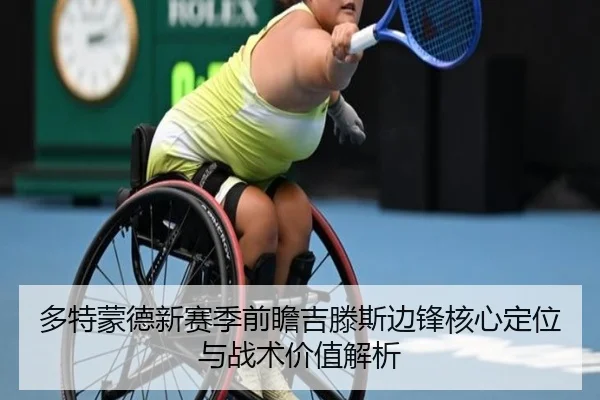 多特蒙德新赛季前瞻吉滕斯边锋核心定位与战术价值解析