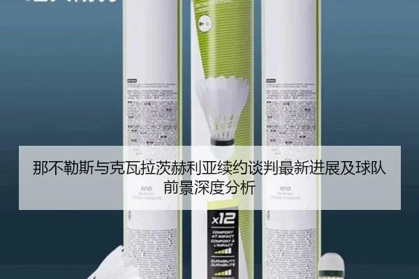 那不勒斯与克瓦拉茨赫利亚续约谈判最新进展及球队前景深度分析