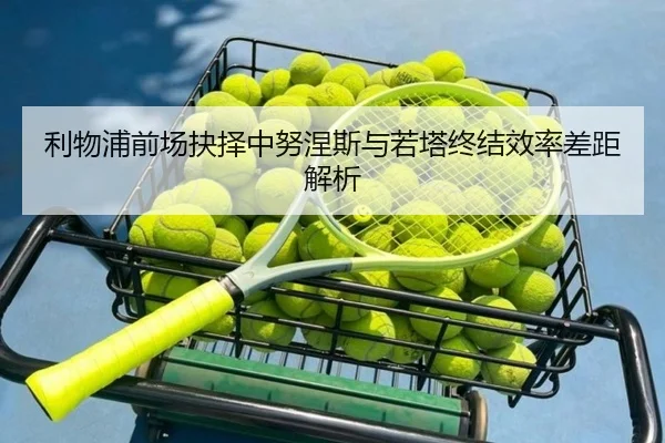 利物浦前场抉择中努涅斯与若塔终结效率差距解析