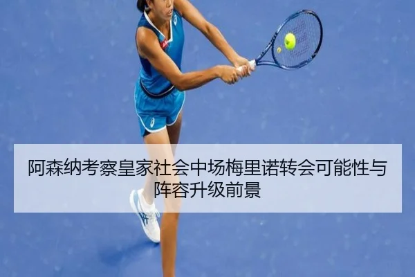 阿森纳考察皇家社会中场梅里诺转会可能性与阵容升级前景