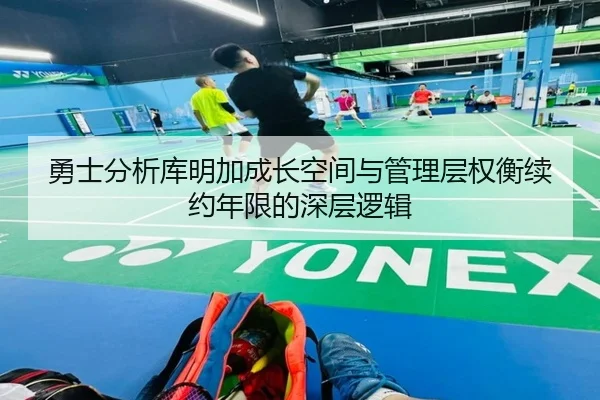 勇士分析库明加成长空间与管理层权衡续约年限的深层逻辑